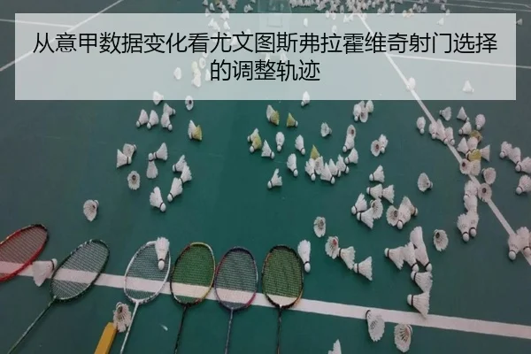 从意甲数据变化看尤文图斯弗拉霍维奇射门选择的调整轨迹