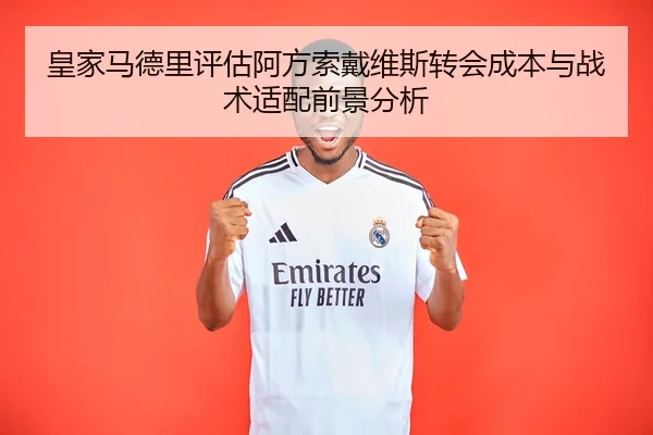 皇家马德里评估阿方索戴维斯转会成本与战术适配前景分析