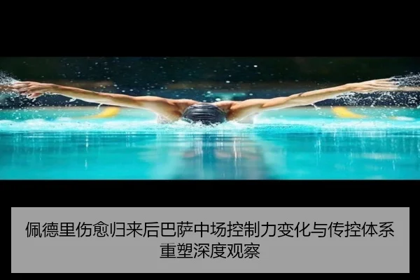 佩德里伤愈归来后巴萨中场控制力变化与传控体系重塑深度观察