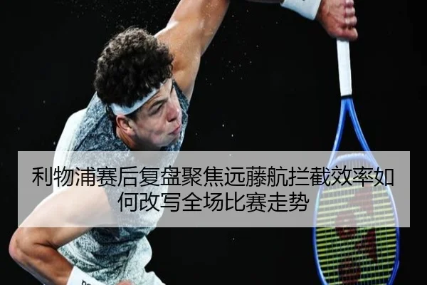 利物浦赛后复盘聚焦远藤航拦截效率如何改写全场比赛走势